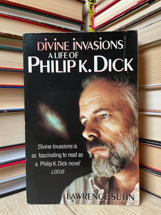 Lawrence Sutin - Divine Invasions: A Life of Philip K. Dick