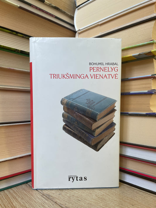 Bohumil Hrabal - ,,Pernelyg triukšminga vienatvė"