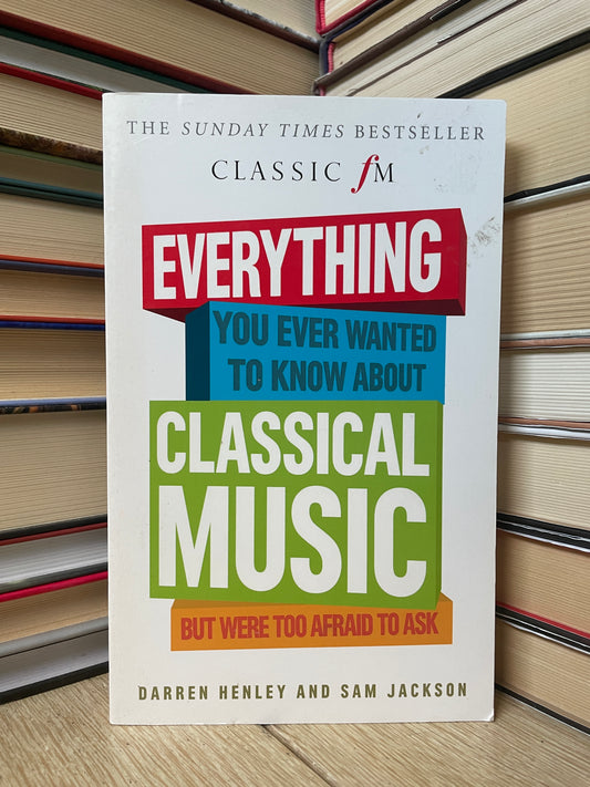 Darren Henley, Sam Jackson - Everything You Ever Wanted to Know About Classical Music But Were Too Afraid to Ask