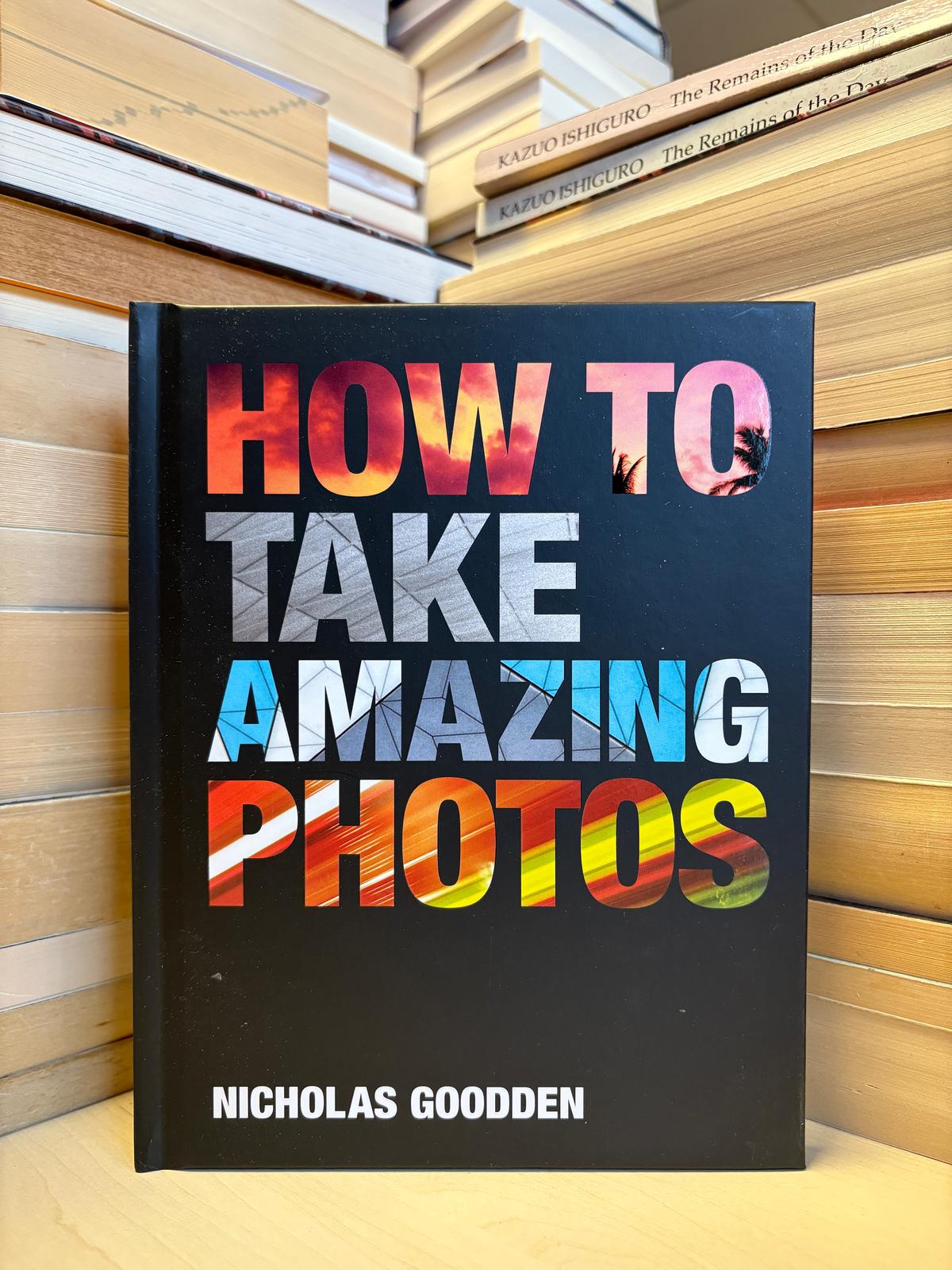 Nicholas Goodden - How to Take Amazing Photos (NAUJA)